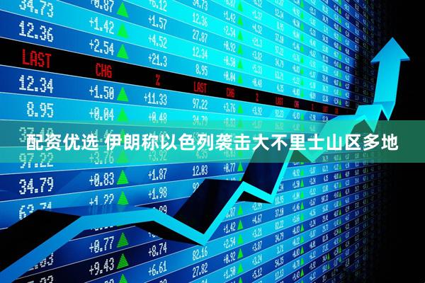配资优选 伊朗称以色列袭击大不里士山区多地