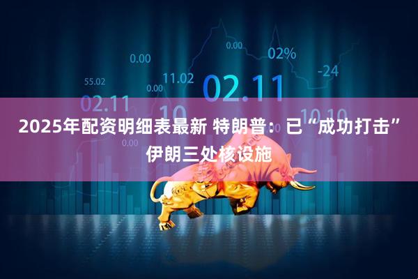 2025年配资明细表最新 特朗普：已“成功打击”伊朗三处核设施
