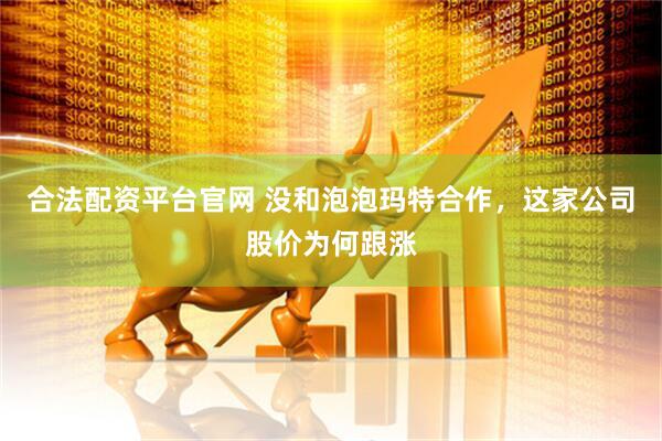 合法配资平台官网 没和泡泡玛特合作，这家公司股价为何跟涨