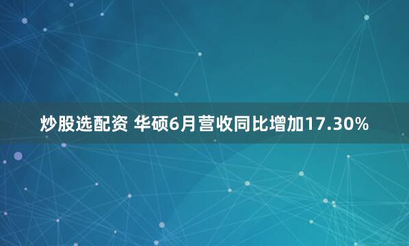 炒股选配资 华硕6月营收同比增加17.30%