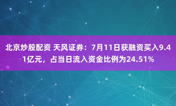 北京炒股配资 天风证券：7月11日获融资买入9.41亿元，占当日流入资金比例为24.51%