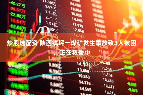 炒股选配资 陕西镇坪一煤矿发生事故致3人被困，正在救援中