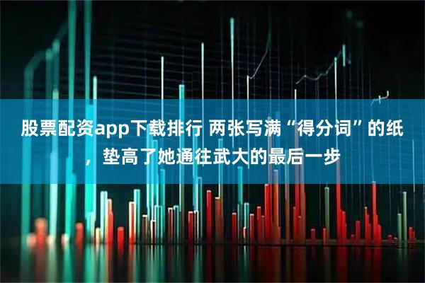 股票配资app下载排行 两张写满“得分词”的纸，垫高了她通往武大的最后一步