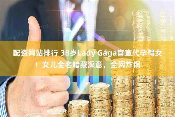 配资网站排行 38岁Lady Gaga官宣代孕得女!女儿全名暗藏深意,全网炸锅